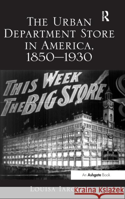 The Urban Department Store in America, 1850-1930 Louisa Iarocci   9781409447436 Ashgate Publishing Limited