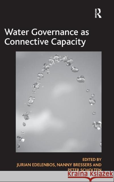 Water Governance as Connective Capacity Jurian Edelenbos Nanny Bressers Peter Scholten 9781409447467 Ashgate Publishing Limited