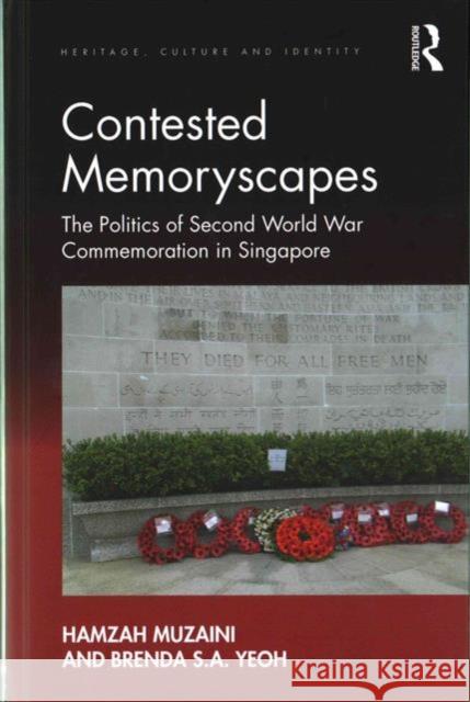 Contested Memoryscapes: The Politics of Second World War Commemoration in Singapore Hamzah Muzaini Brenda S. A. Yeoh 9781409448204