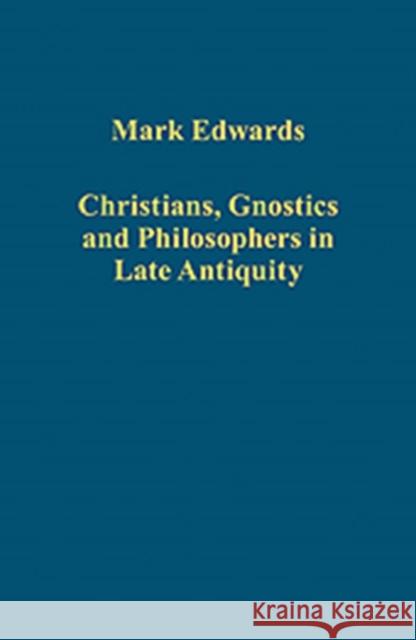 Christians, Gnostics and Philosophers in Late Antiquity Mark Edwards   9781409448228 Ashgate Publishing Limited