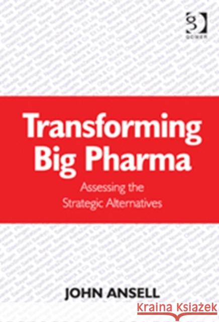 Transforming Big Pharma : Assessing the Strategic Alternatives Ansell, John 9781409448273 