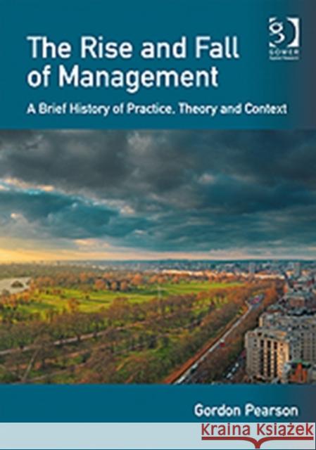The Rise and Fall of Management: A Brief History of Practice, Theory and Context Pearson, Gordon 9781409448297 