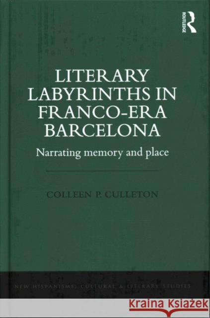 Literary Labyrinths in Franco-Era Barcelona: Narrating Memory and Place Colleen P. Culleton 9781409448587 Routledge