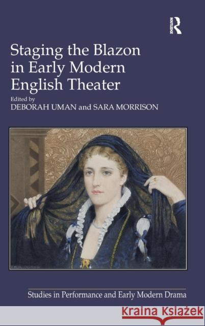 Staging the Blazon in Early Modern English Theater Deborah Uman Sara Morrison  9781409449003 Ashgate Publishing Limited