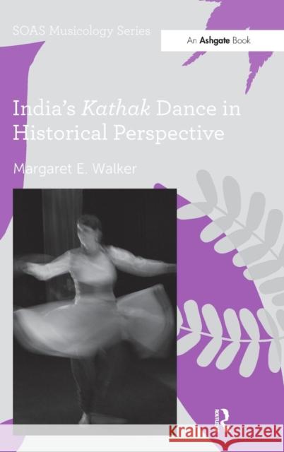 India's Kathak Dance in Historical Perspective Margaret E. Walker   9781409449508 Ashgate Publishing Limited