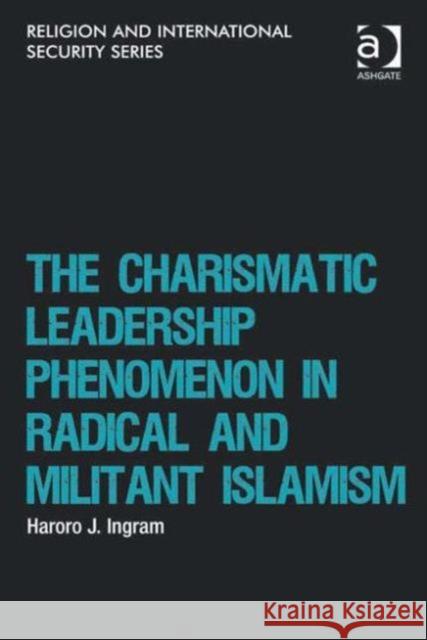 The Charismatic Leadership Phenomenon in Radical and Militant Islamism Haroro J. Ingram   9781409449843