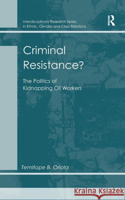 Criminal Resistance?: The Politics of Kidnapping Oil Workers Oriola, Temitope B. 9781409449911 Ashgate Publishing Limited