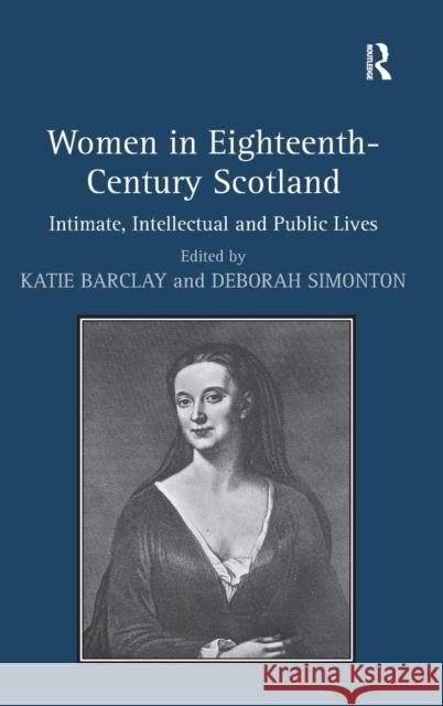 Women in Eighteenth-Century Scotland: Intimate, Intellectual and Public Lives Simonton, Deborah 9781409450467 Ashgate Publishing Limited