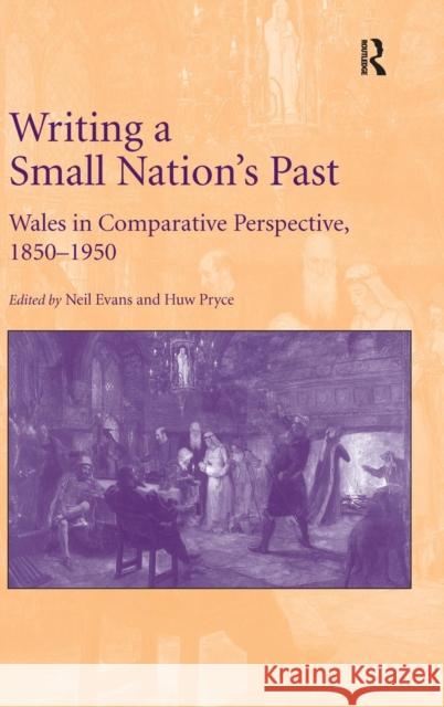 Writing a Small Nation's Past: Wales in Comparative Perspective, 1850-1950 Evans, Neil 9781409450627 Ashgate Publishing Limited