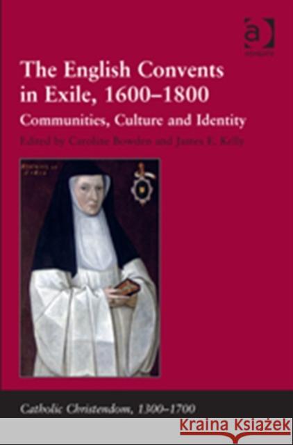The English Convents in Exile, 1600-1800: Communities, Culture and Identity Caroline Bowden James E. Kelly  9781409450733 Ashgate Publishing Limited