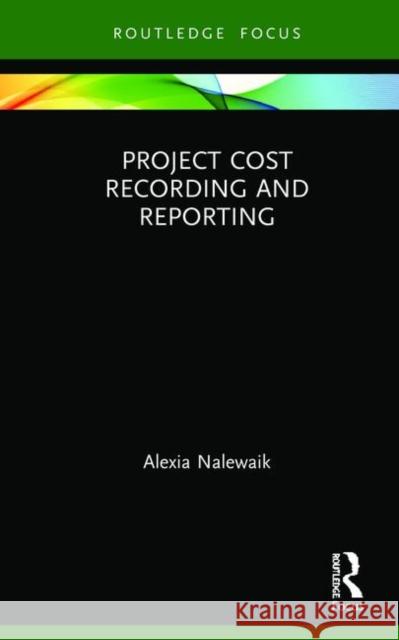 Project Cost Recording and Reporting Alexia Nalewaik 9781409450993 Routledge