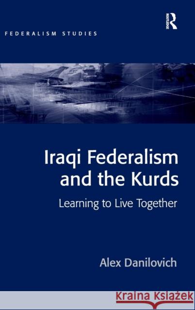 Iraqi Federalism and the Kurds: Learning to Live Together Alex Danilovich   9781409451112 Ashgate Publishing Limited