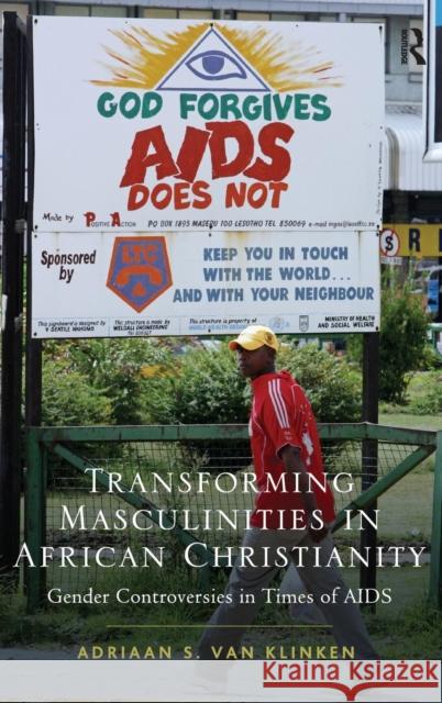 Transforming Masculinities in African Christianity: Gender Controversies in Times of AIDS Klinken, Adriaan Van 9781409451143 Ashgate Publishing Limited
