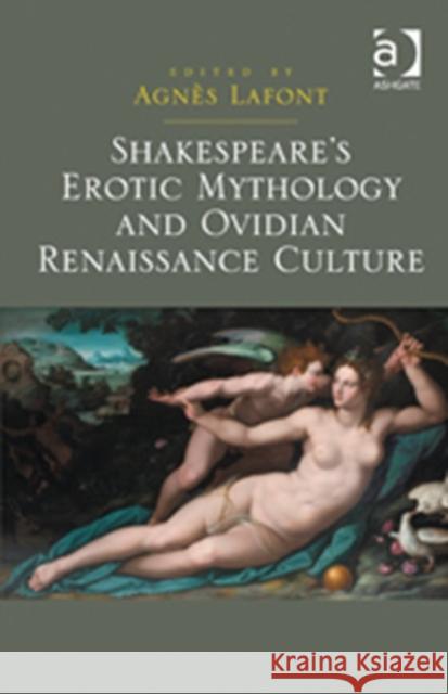 Shakespeare's Erotic Mythology and Ovidian Renaissance Culture Agnes Lafont   9781409451310