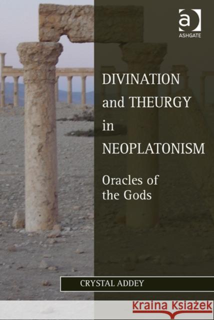 Divination and Theurgy in Neoplatonism: Oracles of the Gods Addey, Crystal 9781409451525 Ashgate Publishing Limited