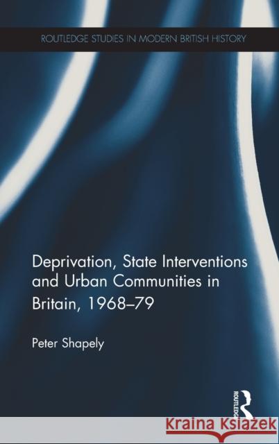 Deprivation, State Interventions and Urban Communities in Britain, 1968-79 Shapely, Peter 9781409451624 Ashgate Publishing Limited