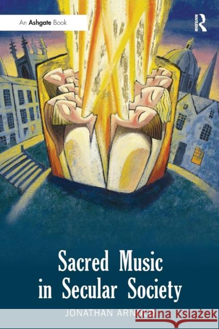 Sacred Music in Secular Society. Jonathan Arnold Arnold, Jonathan 9781409451716