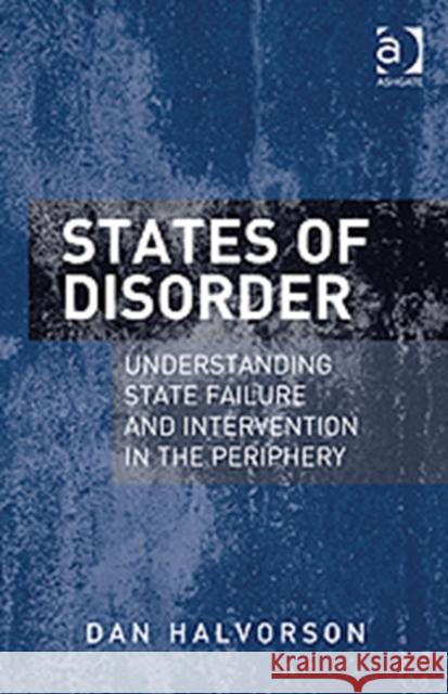 States of Disorder : Understanding State Failure and Intervention in the Periphery Dan Halvorson 9781409451884