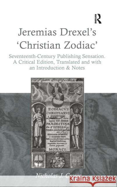 Jeremias Drexel's 'Christian Zodiac': Seventeenth-Century Publishing Sensation. a Critical Edition, Translated and with an Introduction & Notes Crowe, Nicholas J. 9781409452126