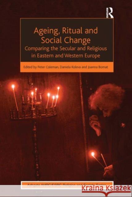 Ageing, Ritual and Social Change: Comparing the Secular and Religious in Eastern and Western Europe Koleva, Daniela 9781409452157 Ashgate Ahrc/Esrc Religion and Society Series