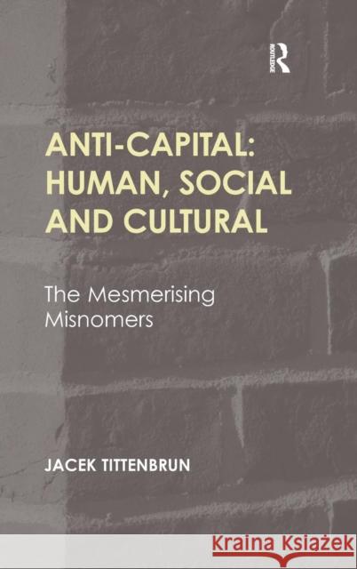 Anti-Capital: Human, Social and Cultural: The Mesmerising Misnomers Tittenbrun, Jacek 9781409452553