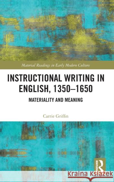Instructional Writing in English, 1350-1650: Materiality and Meaning Carrie Griffin 9781409452621 Routledge