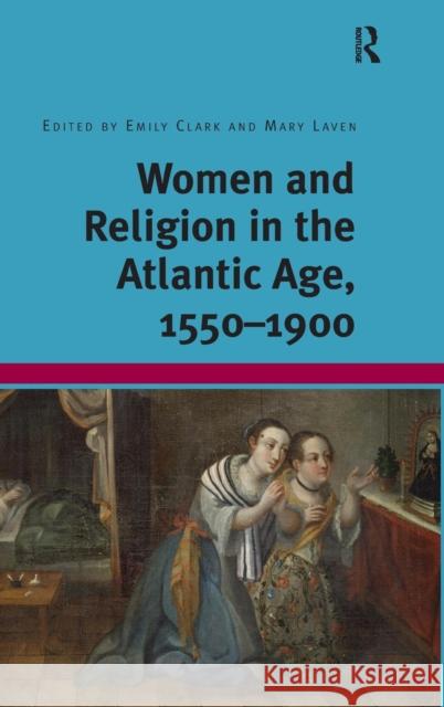 Women and Religion in the Atlantic Age, 1550-1900 Mary Laven Emily Clark  9781409452744