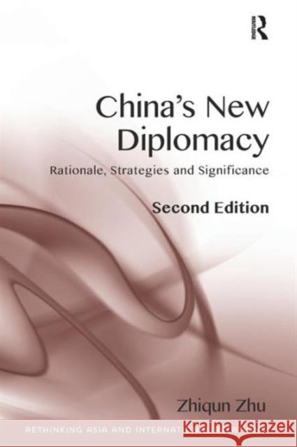 China's New Diplomacy: Rationale, Strategies and Sigificance. Zhiqun Zhu Zhu, Zhiqun 9781409452928