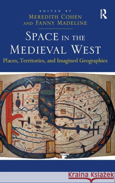 Space in the Medieval West: Places, Territories, and Imagined Geographies Meredith Cohen Fanny Madeline  9781409453017