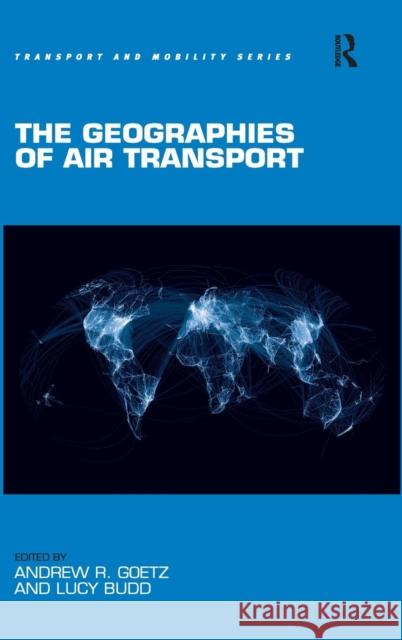 The Geographies of Air Transport Andrew R. Goetz Lucy Budd  9781409453314 Ashgate Publishing Limited
