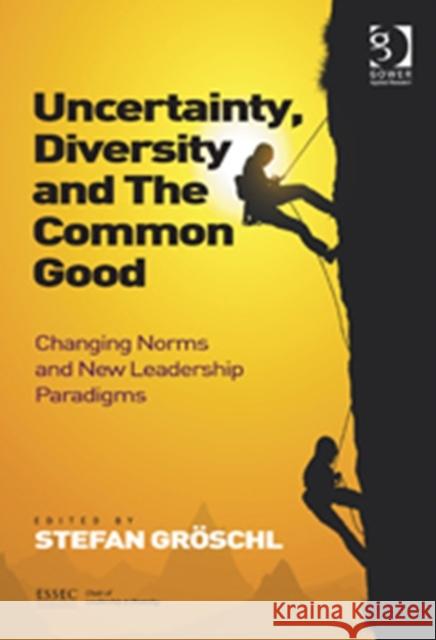 Uncertainty, Diversity and The Common Good : Changing Norms and New Leadership Paradigms Stefan Groschl 9781409453390 GOWER PUBLISHING CO LTD