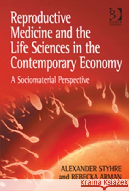 Reproductive Medicine and the Life Sciences in the Contemporary Economy : A Sociomaterial Perspective Alexander Styhre Rebecka Arman  9781409453505 Ashgate Publishing Limited