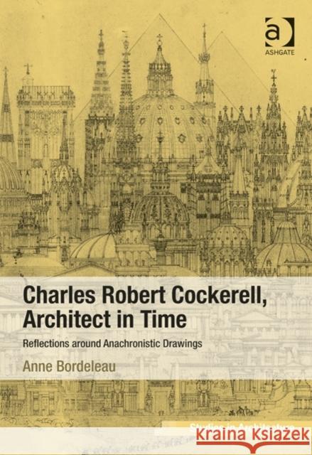 Charles Robert Cockerell, Architect in Time: Reflections Around Anachronistic Drawings Anne Bordeleau   9781409453697 Ashgate Publishing Limited