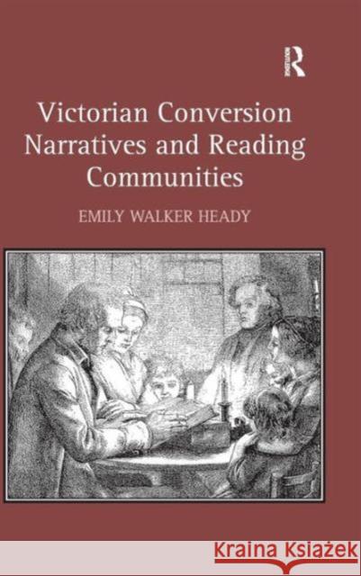 Victorian Conversion Narratives and Reading Communities. Emily Walker Heady Heady, Emily Walker 9781409453772 Ashgate Publishing Limited