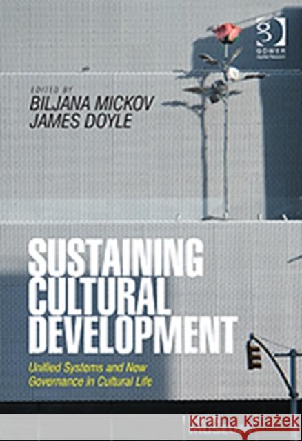 Sustaining Cultural Development: Unified Systems and New Governance in Cultural Life Mickov, Biljana 9781409453963 Gower Publishing Company