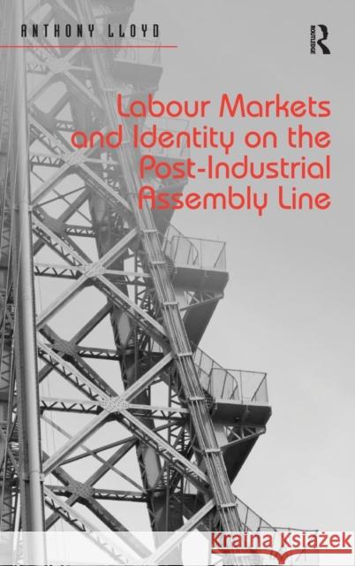 Labour Markets and Identity on the Post-Industrial Assembly Line Anthony John Leslie Lloyd 9781409454137