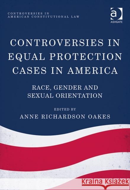 Controversies in Equal Protection Cases in America: Race, Gender and Sexual Orientation Dr. Anne Richardson Oakes Jon Yorke Dr. Anne Richardson Oakes 9781409454274
