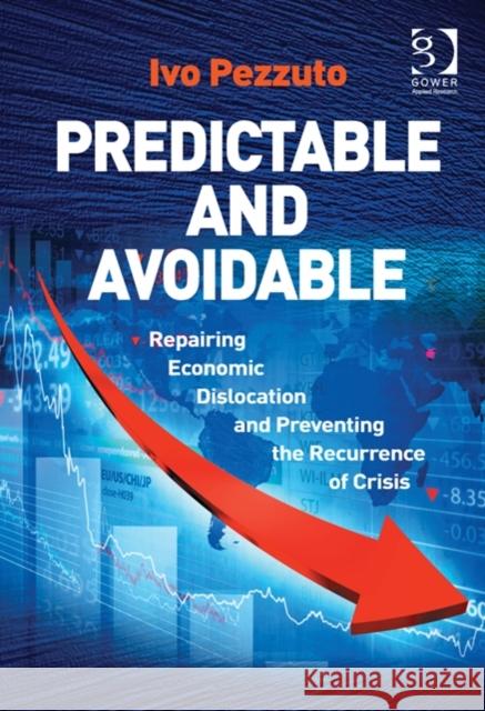 Predictable and Avoidable: Repairing Economic Dislocation and Preventing the Recurrence of Crisis. by Ivo Pezzuto Pezzuto, Ivo 9781409454458 Ashgate Publishing