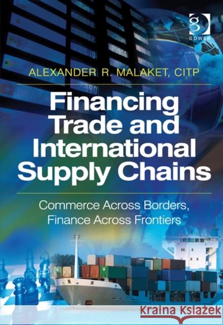 Financing Trade and International Supply Chains: Commerce Across Borders, Finance Across Frontiers. by Alexander R. Malaket Malaket, Alexander R. 9781409454601 Ashgate Publishing