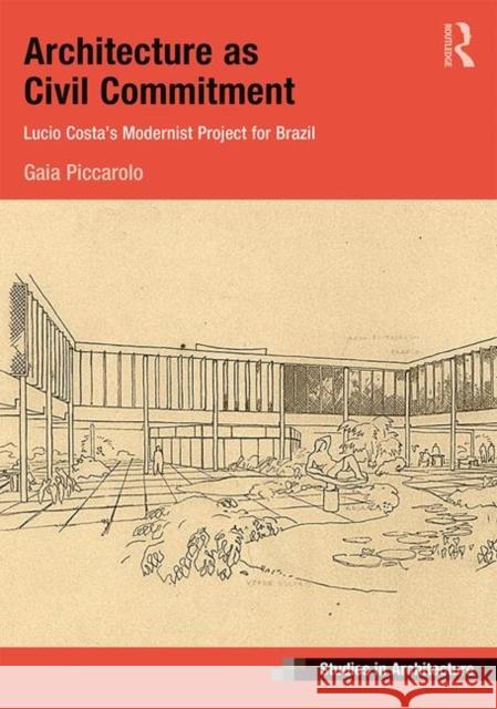 Architecture as Civil Commitment: Lucio Costa's Modernist Project for Brazil: Lucio Costa's Modernist Project for Brazil Piccarolo, Gaia 9781409454625 Routledge