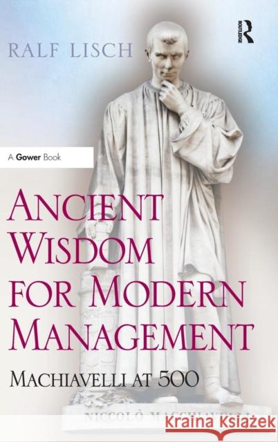 Ancient Wisdom for Modern Management: Machiavelli at 500 Lisch, Ralf 9781409454649