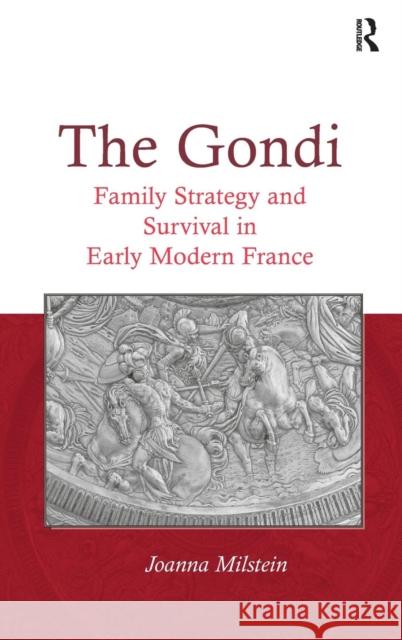 The Gondi: Family Strategy and Survival in Early Modern France. Joanna Milstein Milstein, Joanna 9781409454731 Ashgate Publishing Limited