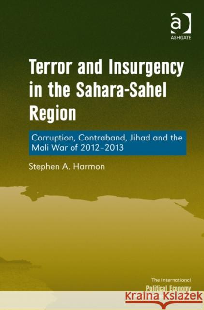 Terror and Insurgency in the Sahara-Sahel Region: Corruption, Contraband, Jihad and the Mali War of 2012-2013 Harmon, Stephen A. 9781409454755 Ashgate Publishing Limited
