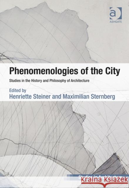 Phenomenologies of the City: Studies in the History and Philosophy of Architecture Henriette Steiner Maximilian Sternberg Eamonn Canniffe 9781409454793 Ashgate Publishing Limited