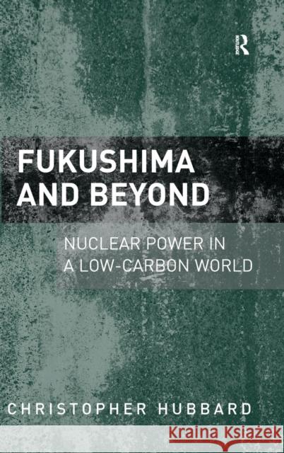 Fukushima and Beyond: Nuclear Power in a Low-Carbon World Christopher Hubbard   9781409454915 Ashgate Publishing Limited