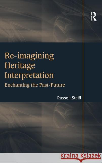 Re-imagining Heritage Interpretation: Enchanting the Past-Future Staiff, Russell 9781409455509 Ashgate Publishing Limited