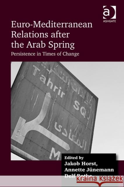 Euro-Mediterranean Relations After the Arab Spring: Persistence in Times of Change Horst, Jakob 9781409455523