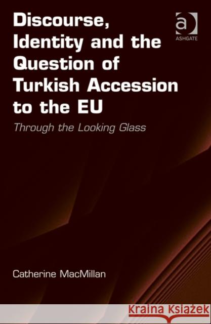 Discourse, Identity and the Question of Turkish Accession to the Eu: Through the Looking Glass. by Catherine MacMillan MacMillan, Catherine 9781409455592 Ashgate Publishing Limited