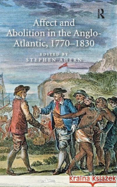 Affect and Abolition in the Anglo-Atlantic, 1770-1830 Stephen Ahern   9781409455615 Ashgate Publishing Limited