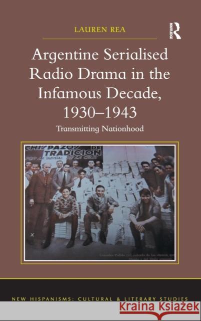 Argentine Serialised Radio Drama in the Infamous Decade, 1930-1943: Transmitting Nationhood Rea, Lauren 9781409455929